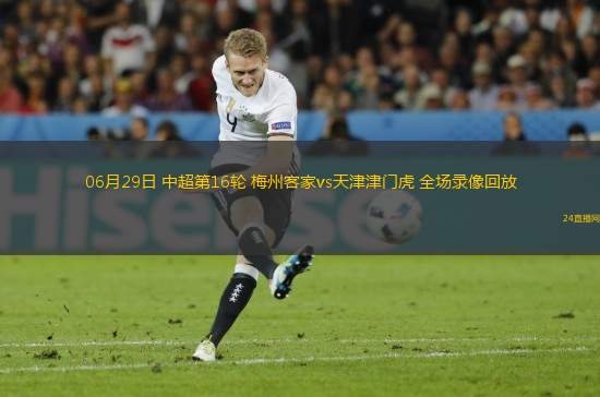 06月29日 中超第16輪 梅州客家vs天津津門虎 全場(chǎng)錄像回放