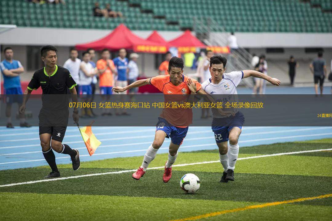 07月06日 女籃熱身賽?？谡?中國女籃vs澳大利亞女籃 全場錄像回放