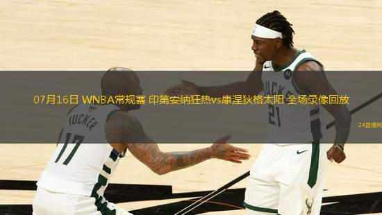 07月16日 WNBA常規(guī)賽 印第安納狂熱vs康涅狄格太陽 全場錄像回放