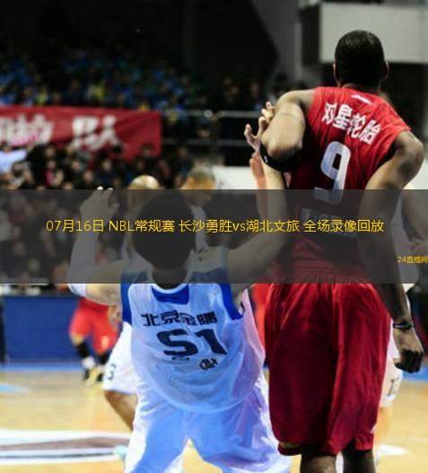 07月16日 NBL常規(guī)賽 長(zhǎng)沙勇勝vs湖北文旅 全場(chǎng)錄像回放