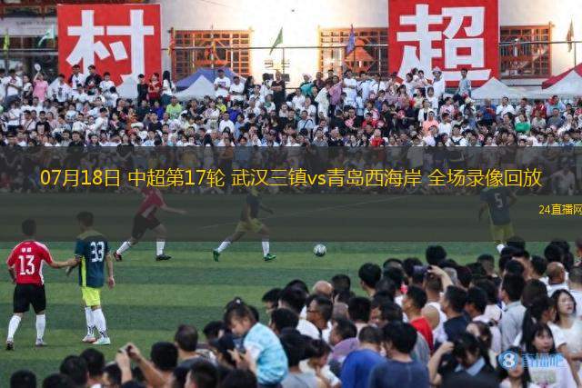 07月18日 中超第17輪 武漢三鎮(zhèn)vs青島西海岸 全場(chǎng)錄像回放