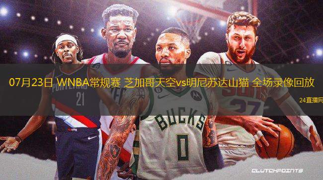 07月23日 WNBA常規(guī)賽 芝加哥天空vs明尼蘇達山貓 全場錄像回放