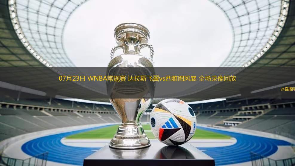 07月23日 WNBA常規(guī)賽 達拉斯飛翼vs西雅圖風(fēng)暴 全場錄像回放