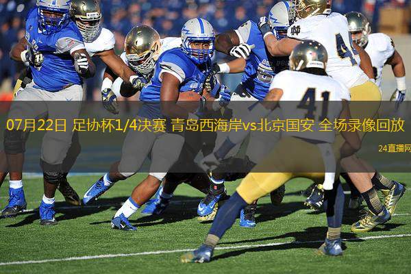 07月22日 足協(xié)杯1/4決賽 青島西海岸vs北京國(guó)安 全場(chǎng)錄像回放