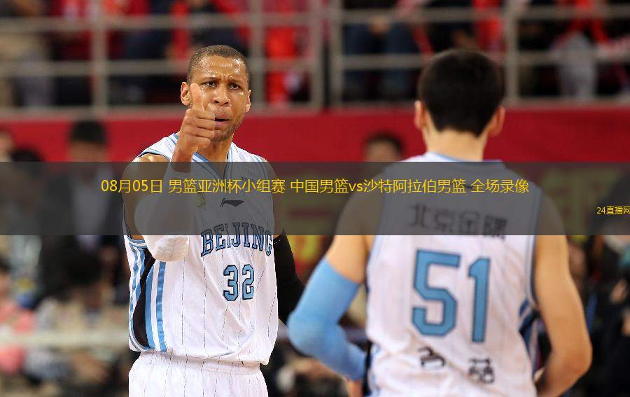 08月05日 男籃亞洲杯小組賽 中國男籃vs沙特阿拉伯男籃 全場錄像