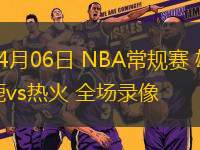 04月06日 NBA常規(guī)賽 雄鹿vs熱火 全場錄像
