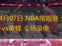 04月07日 NBA常規(guī)賽 公牛vs黃蜂 全場錄像