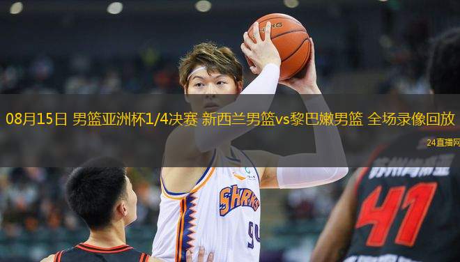 08月15日 男籃亞洲杯1/4決賽 新西蘭男籃vs黎巴嫩男籃 全場(chǎng)錄像回放