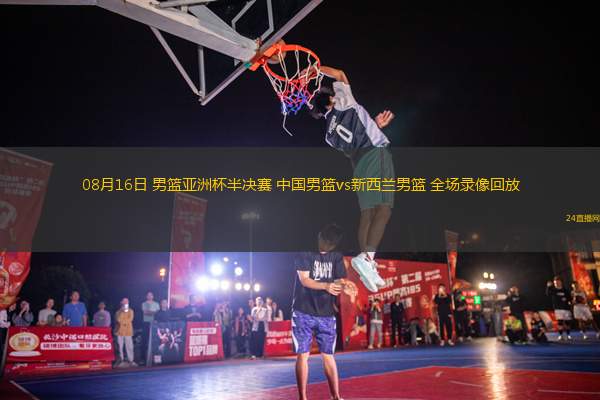 08月16日 男籃亞洲杯半決賽 中國(guó)男籃vs新西蘭男籃 全場(chǎng)錄像回放