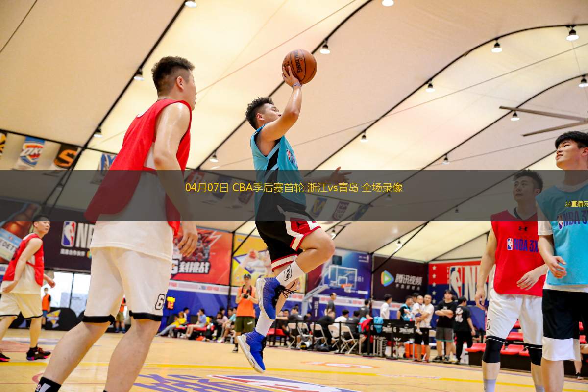 04月07日 CBA季后賽首輪 浙江vs青島 全場錄像