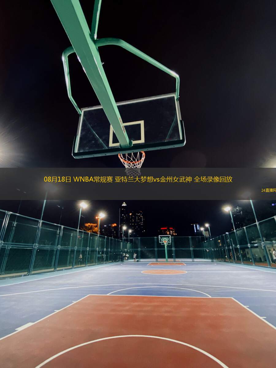 08月18日 WNBA常規(guī)賽 亞特蘭大夢想vs金州女武神 全場錄像回放