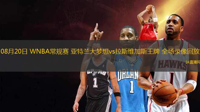 08月20日 WNBA常規(guī)賽 亞特蘭大夢想vs拉斯維加斯王牌 全場錄像回放