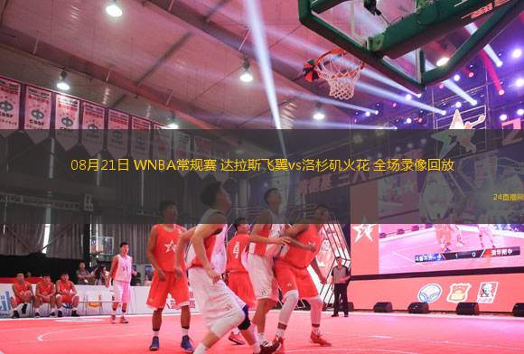 08月21日 WNBA常規(guī)賽 達(dá)拉斯飛翼vs洛杉磯火花 全場錄像回放