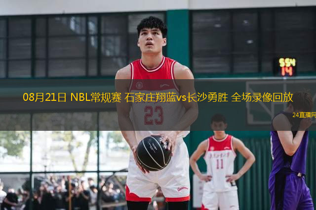 08月21日 NBL常規(guī)賽 石家莊翔藍(lán)vs長沙勇勝 全場錄像回放