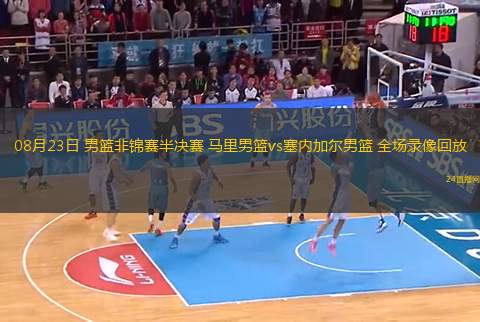 08月23日 男籃非錦賽半決賽 馬里男籃vs塞內(nèi)加爾男籃 全場錄像回放