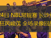 08月24日 NBL常規(guī)賽 長沙勇勝vs合肥狂風(fēng)峻茂 全場錄像回放