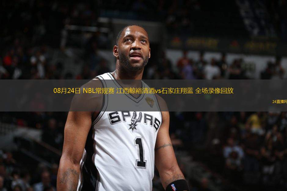 08月24日 NBL常規(guī)賽 江西鯨裕清酒vs石家莊翔藍(lán) 全場錄像回放