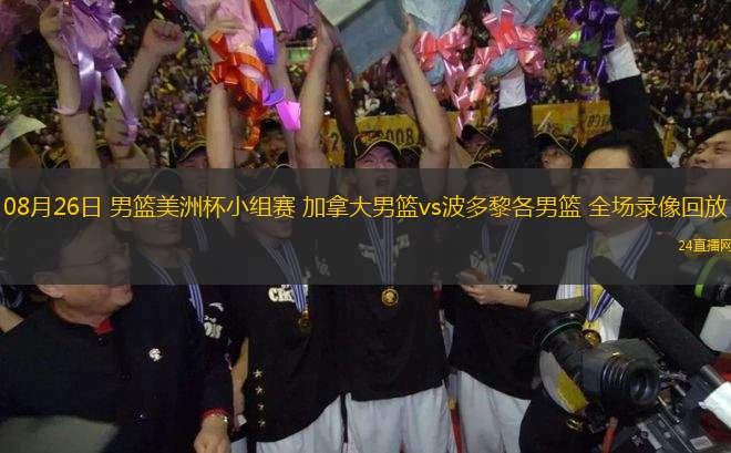 08月26日 男籃美洲杯小組賽 加拿大男籃vs波多黎各男籃 全場(chǎng)錄像回放