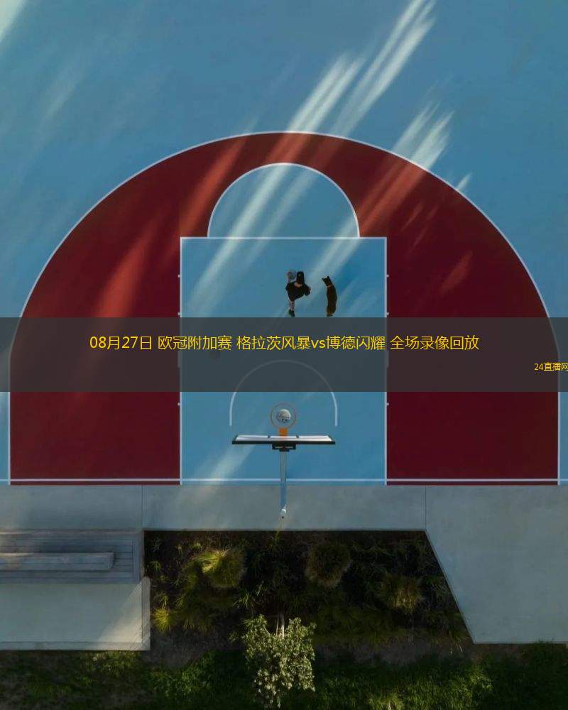 08月27日 歐冠附加賽 格拉茨風(fēng)暴vs博德閃耀 全場(chǎng)錄像回放