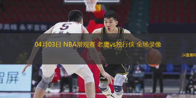 04月03日 NBA常規(guī)賽 老鷹vs獨(dú)行俠 全場錄像