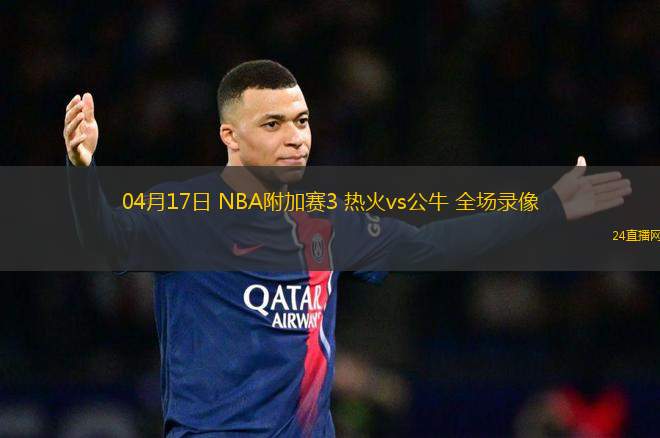 04月17日 NBA附加賽3 熱火vs公牛 全場錄像