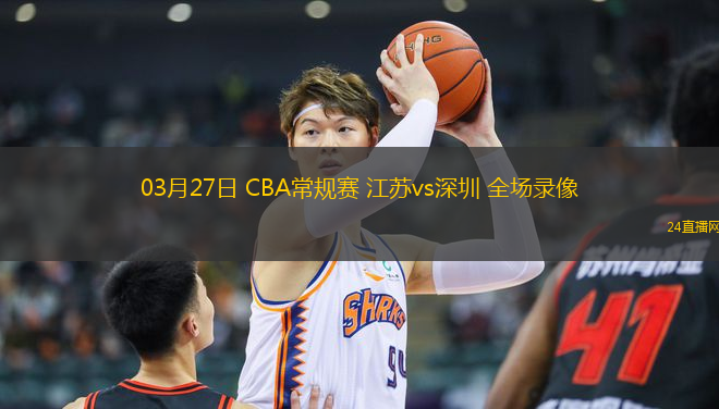 03月27日 CBA常規(guī)賽 江蘇vs深圳 全場錄像