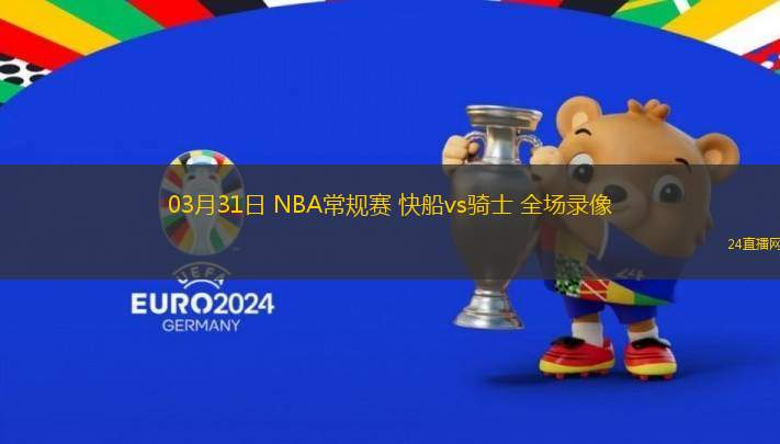 03月31日 NBA常規(guī)賽 快船vs騎士 全場錄像