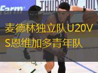 麥德林獨(dú)立隊(duì)U20VS恩維加多青年隊(duì)