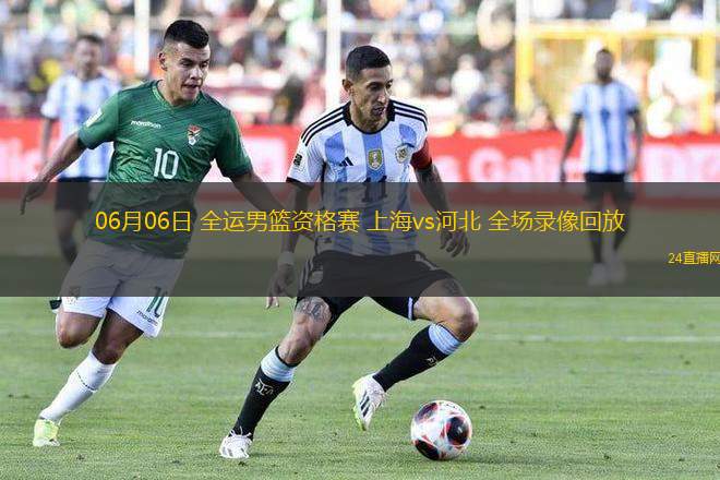 06月06日 全運(yùn)男籃資格賽 上海vs河北 全場錄像回放