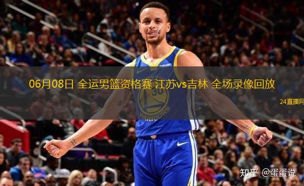 06月08日 全運(yùn)男籃資格賽 江蘇vs吉林 全場錄像回放