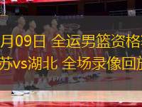 06月09日 全運(yùn)男籃資格賽 江蘇vs湖北 全場錄像回放