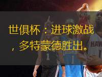 世俱杯：進(jìn)球激戰(zhàn)，多特蒙德勝出。